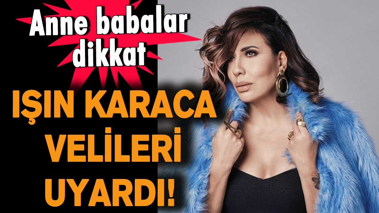 Işın Karaca velileri uyardı!