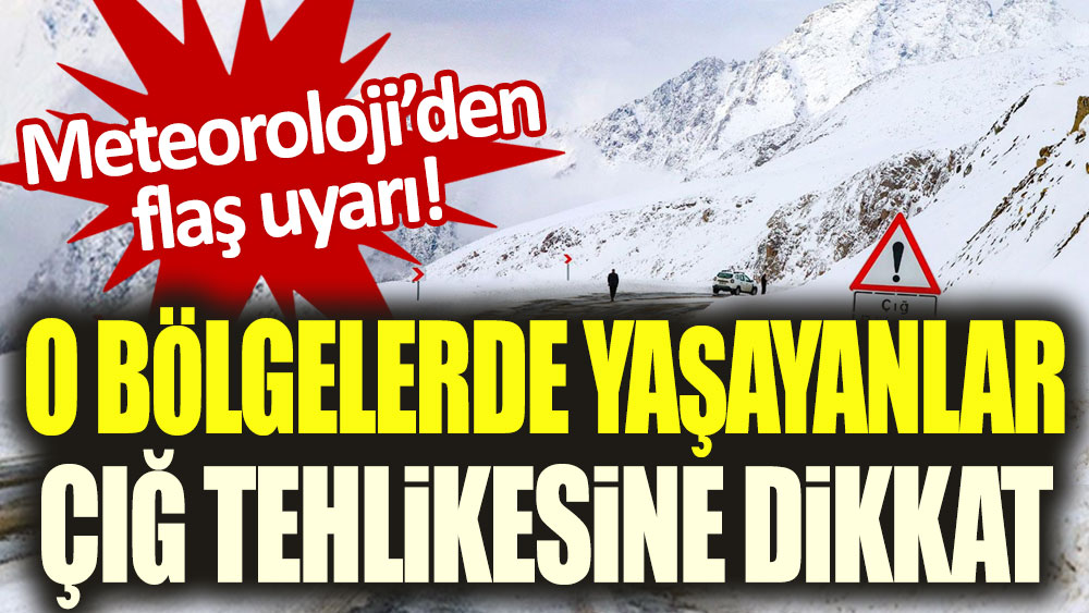 Meteoroloji'den flaş uyarı! O bölgelerde yaşayanlar çığ tehlikesine dikkat