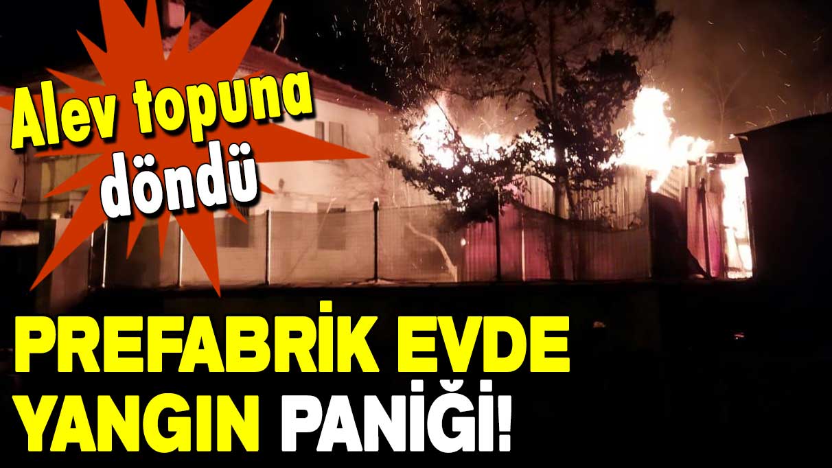 Alev topuna döndü: Prefabrik evde yangın paniği!