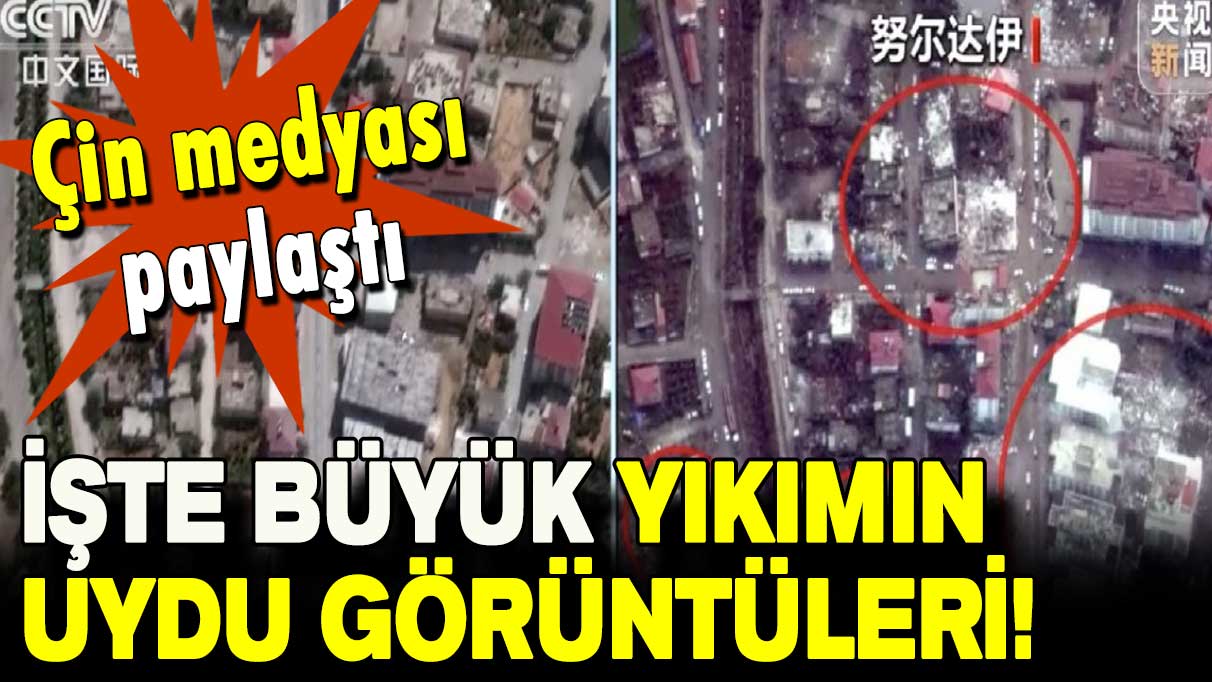 Çin medyası paylaştı: İşte büyük yıkımın uydu görüntüleri!