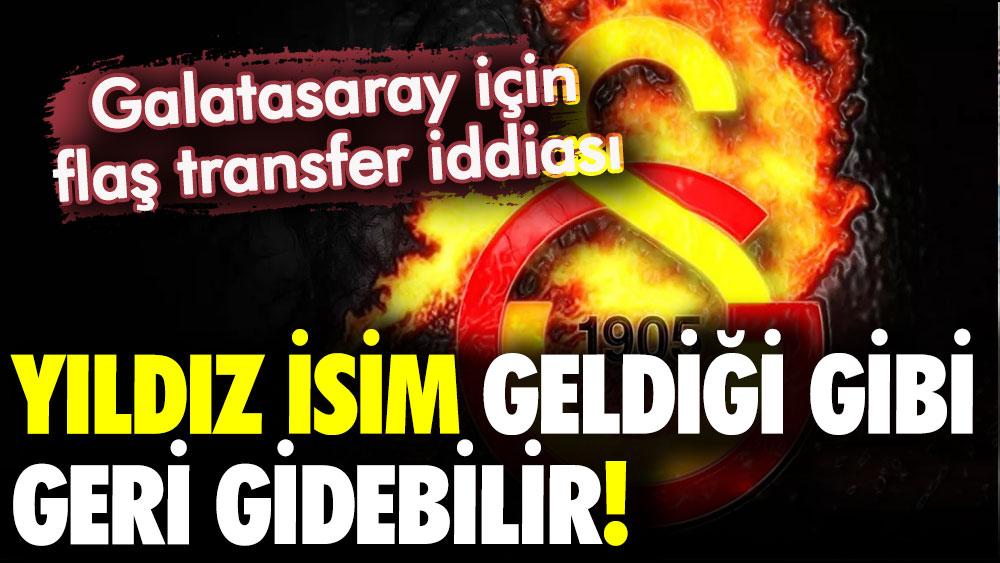 Galatasaray'ın transferi geldiği gibi gidebilir! İşte flaş teklif