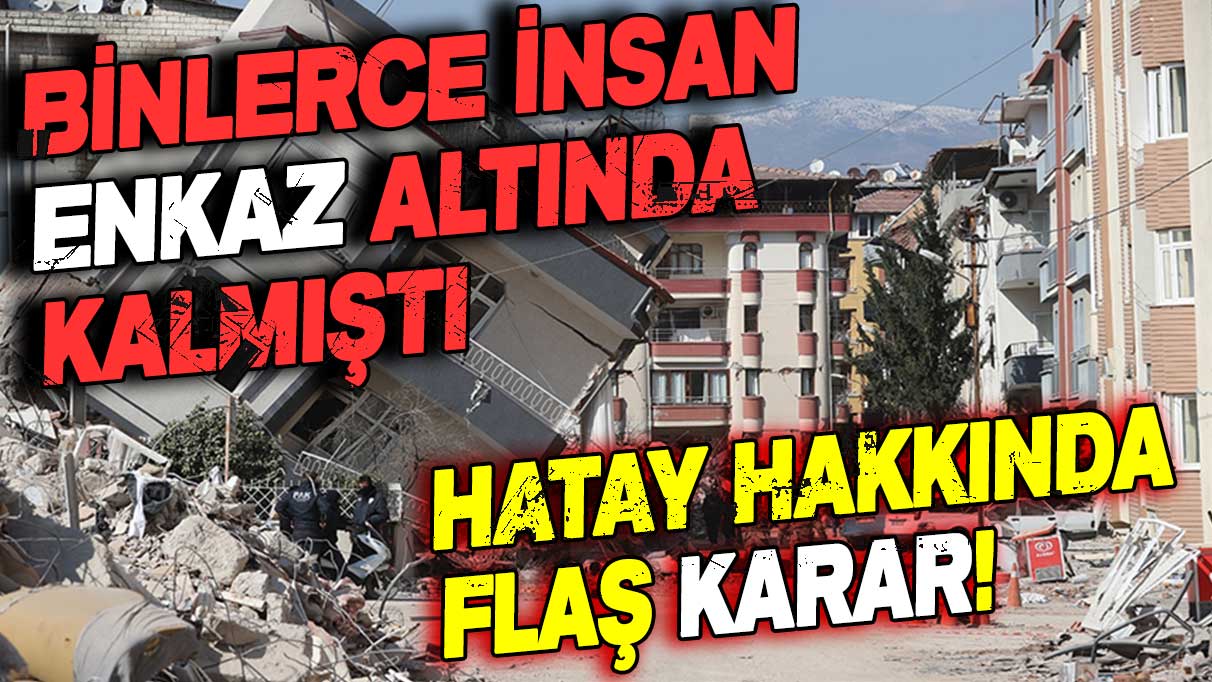 Binlerce insan göçük altında kalmıştı: Hatay için flaş karar geldi