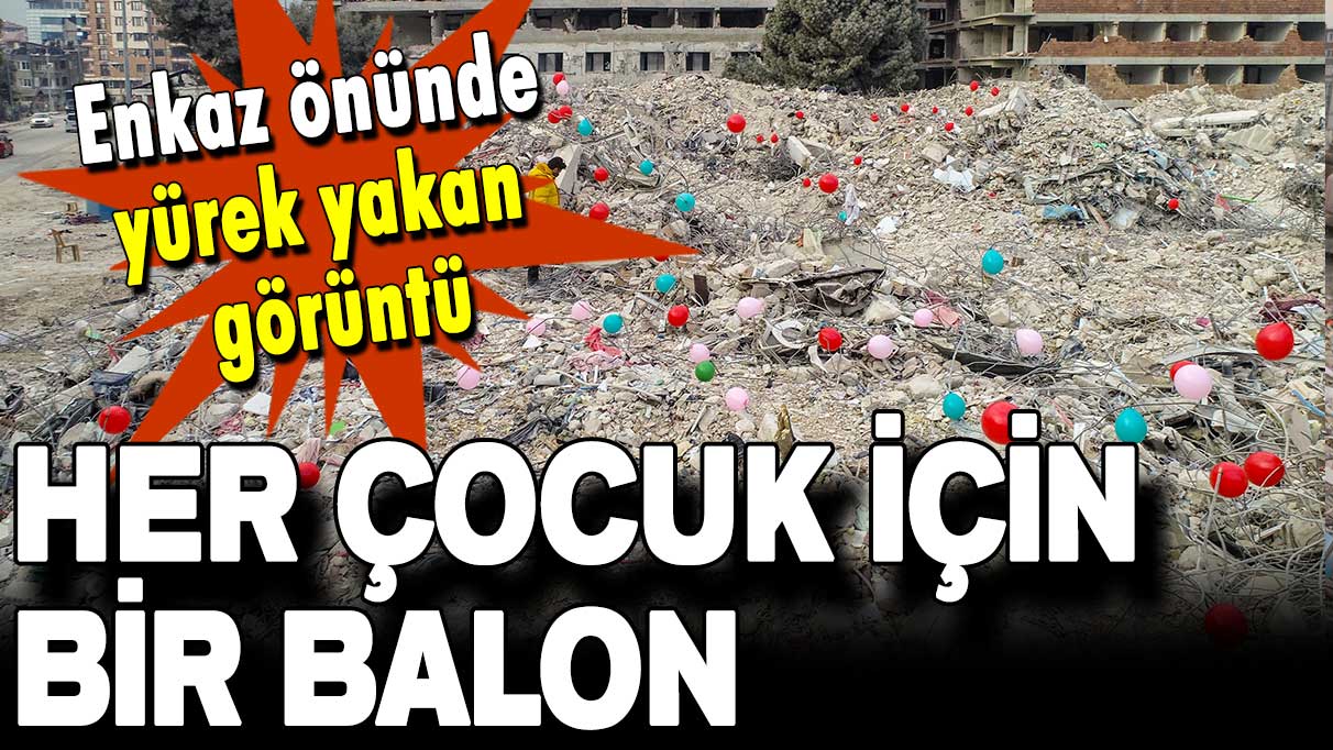 Enkaz önünde yürek yakan görüntü: Her çocuk için bir balon