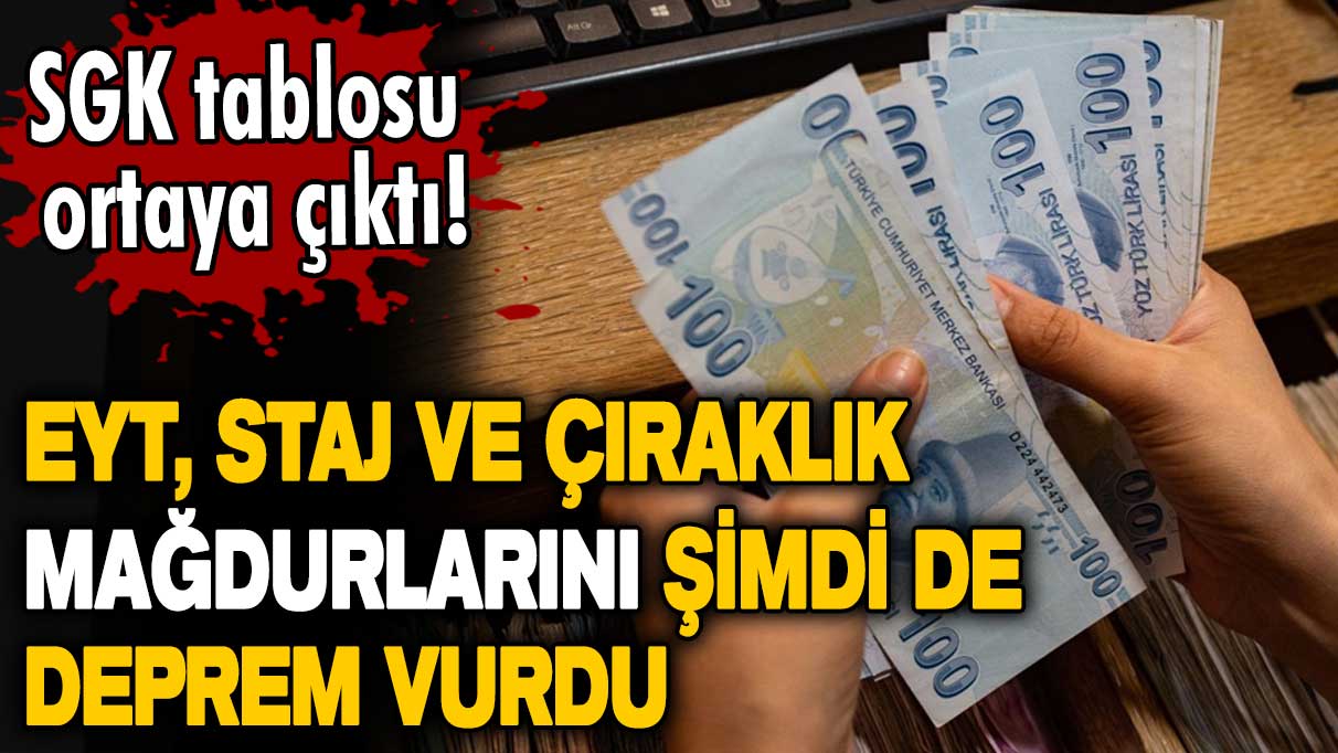 SGK tablosu ortaya çıktı! EYT, staj ve çıraklık mağdurlarını şimdi de deprem vurdu