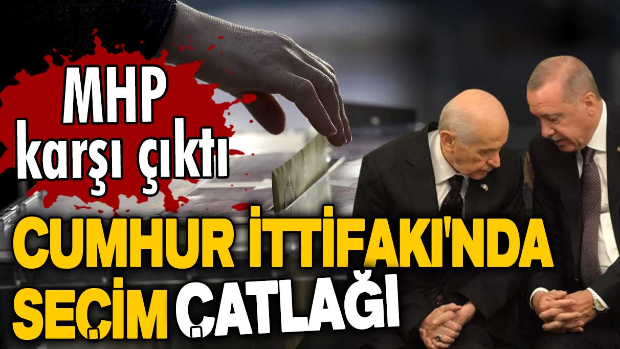 Cumhur İttifakı'nda seçim çatlağı! MHP karşı çıktı