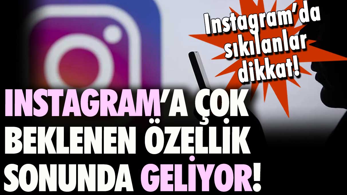 Instagram'da sıkılanlar dikkat: Beklenen özellik için düğmeye basıldı