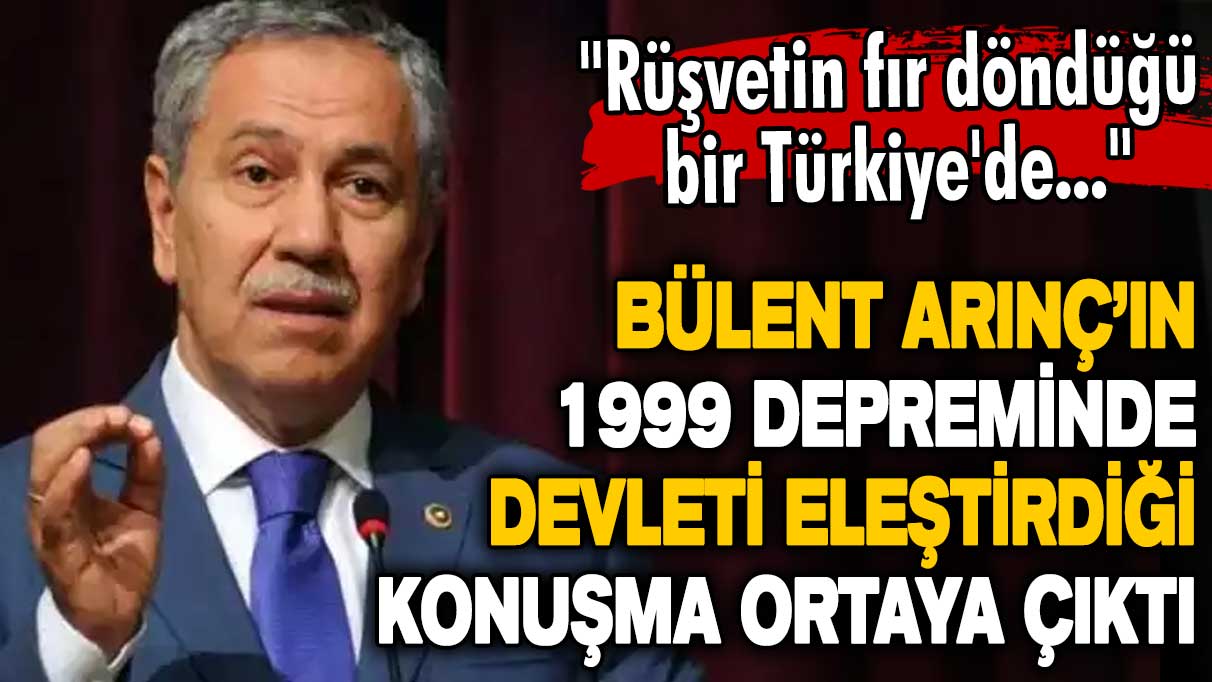 Bülent Arınç’ın 1999 depreminde devleti eleştirdiği konuşma ortaya çıktı