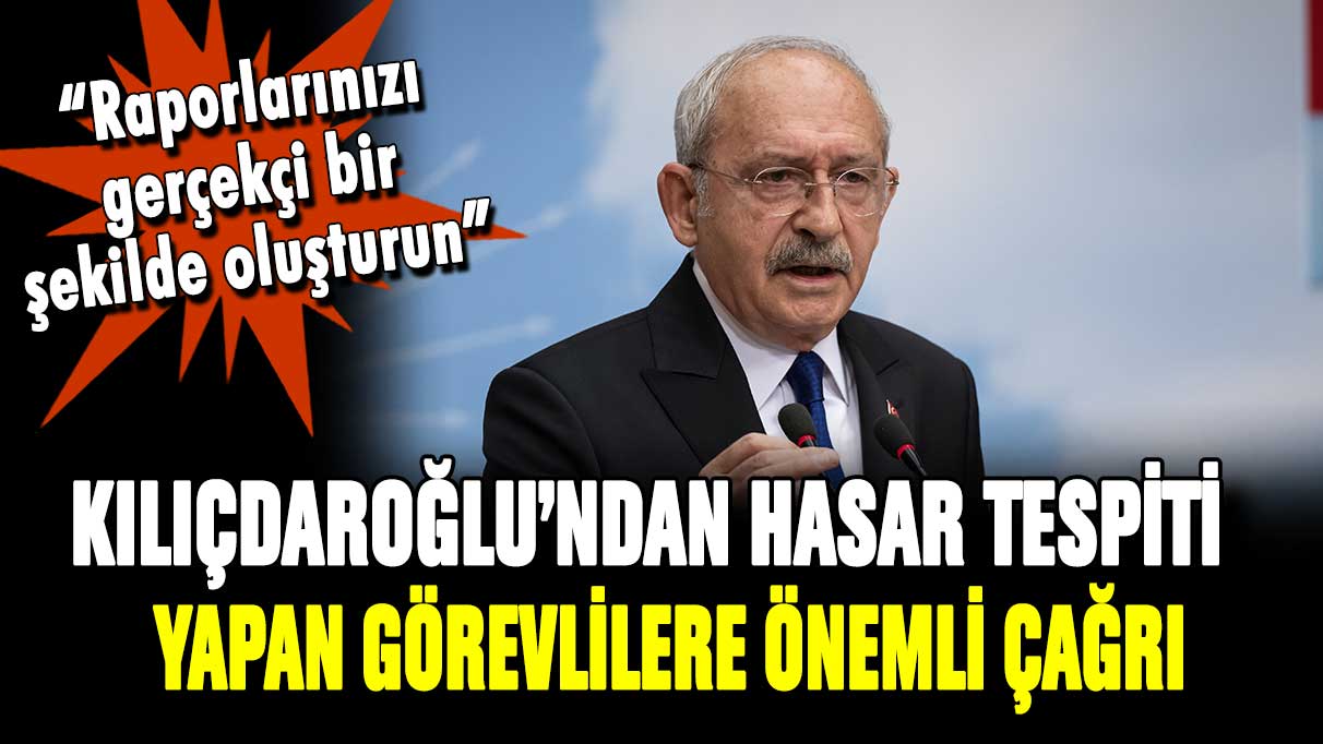 Kılıçdaroğlu'ndan hasar tespit çalışanlarına uyarı: "Raporlarınızı gerçekçi oluşturun"