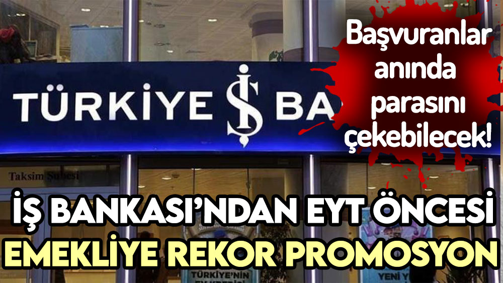 İş Bankası'ndan EYT öncesi emekliye rekor promosyon! Başvuranlar anında çekebilecek