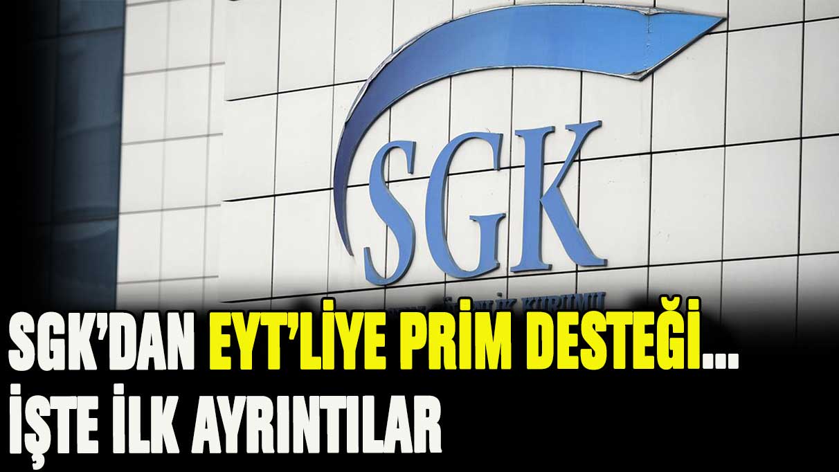 SGK'dan EYT'lilere prim desteği geldi... İşte ilk bilgiler