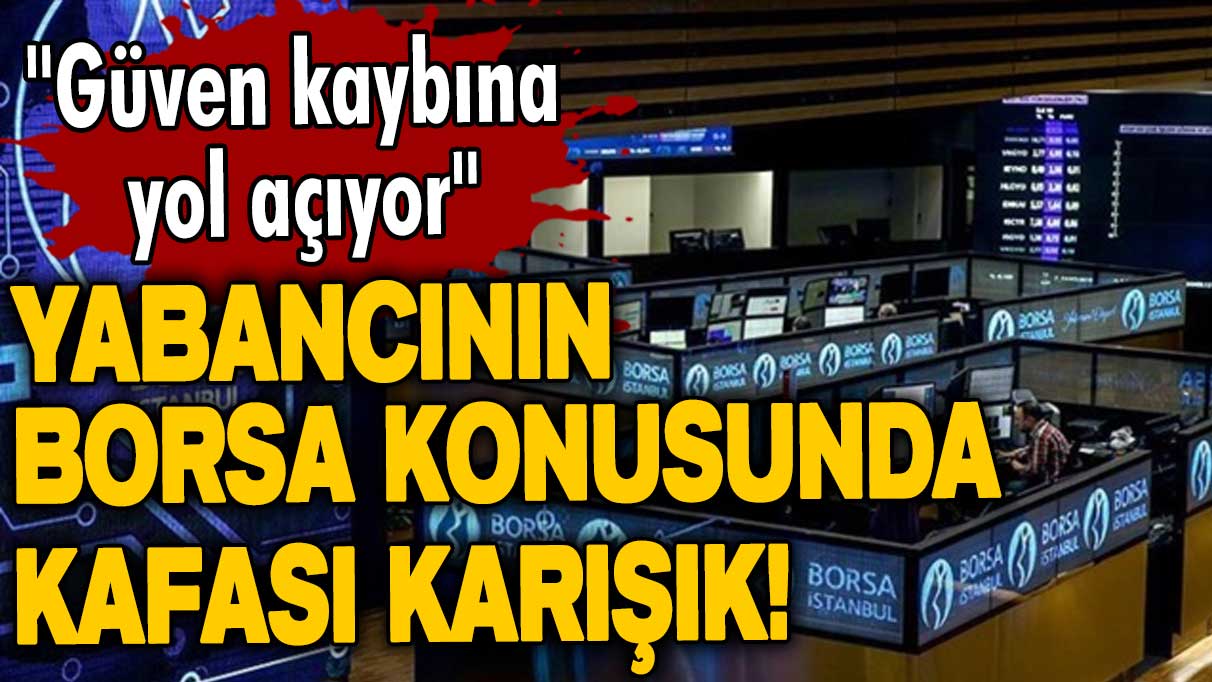 Yabancının borsa konusunda kafası karışık! Güven kaybına yol açıyor