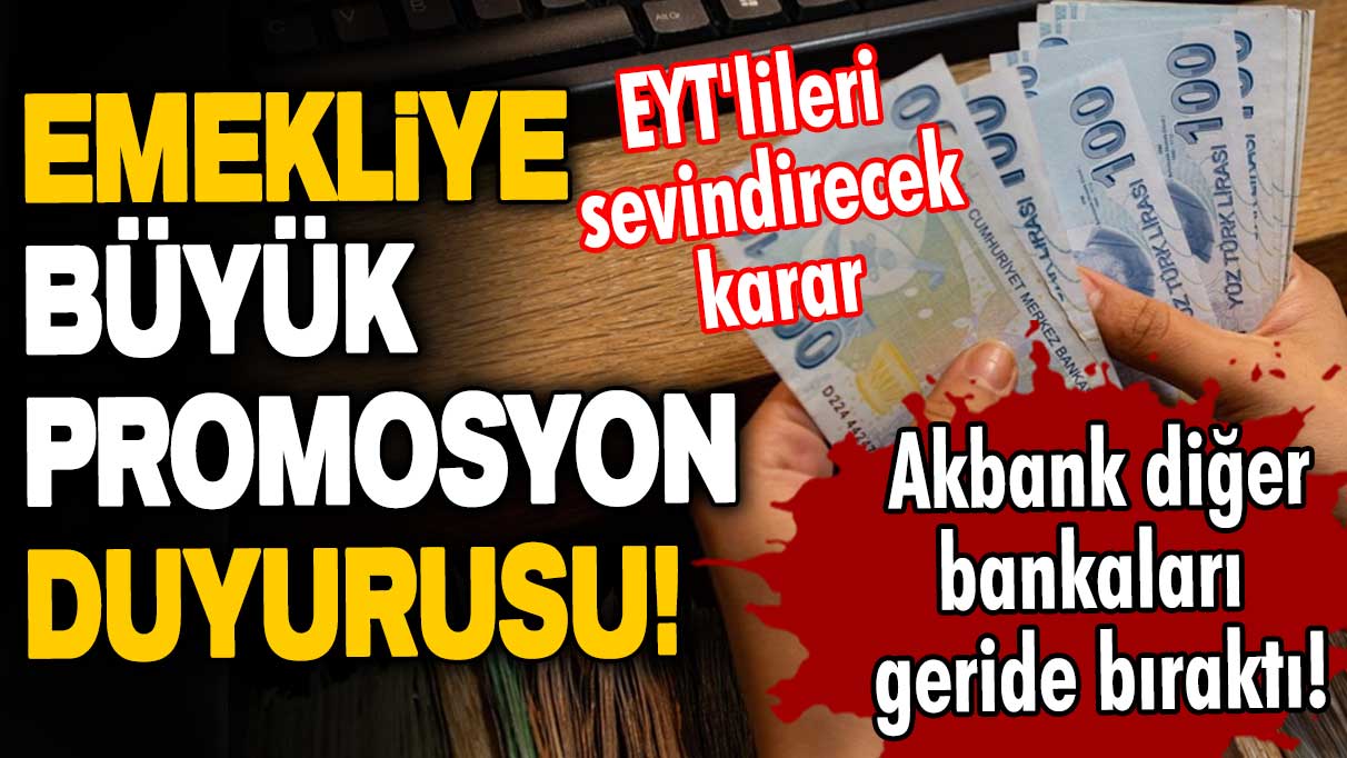 Akbank diğer bankaları geride bıraktı! Emekliye büyük promosyon duyurusu! EYT'lileri sevindirecek karar