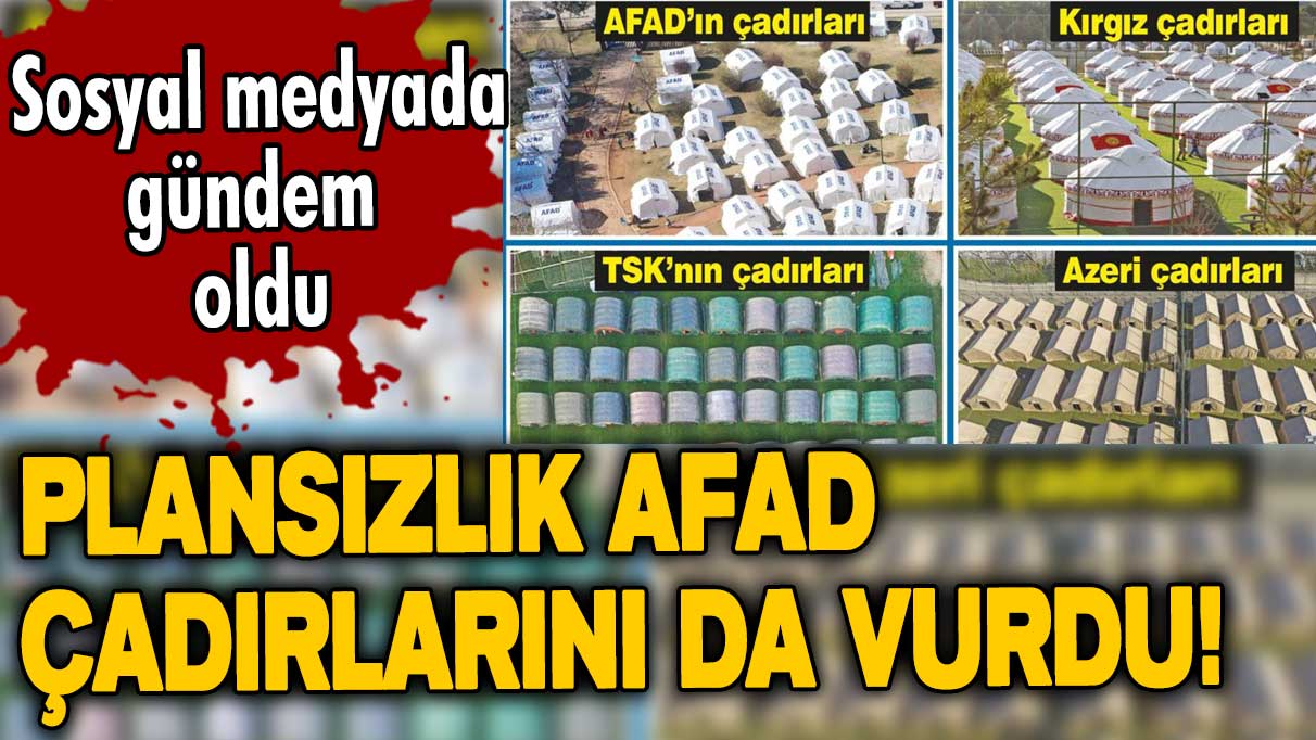 Plansızlık AFAD çadırlarını da vurdu!