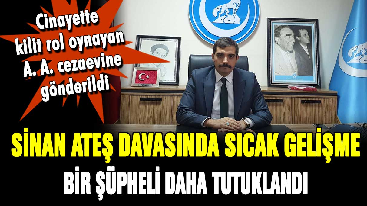 Sinan Ateş davasında sıcak gelişme! Bir şüpheli daha tutuklandı