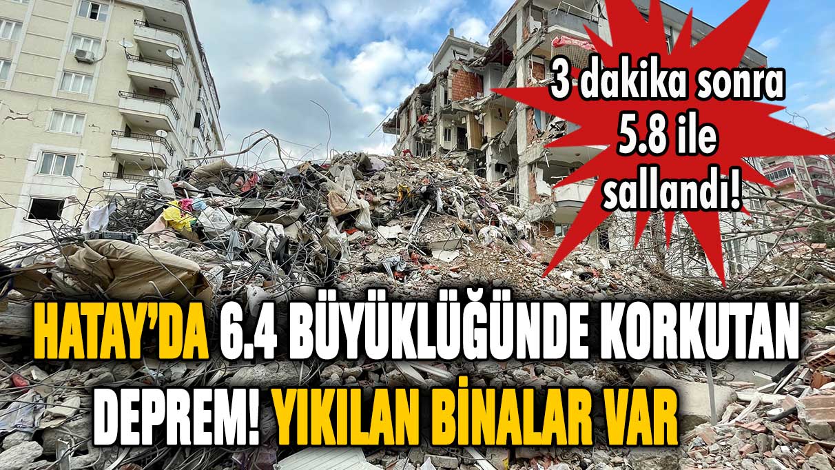 Hatay'da 6.4 büyüklüğünde deprem! Yıkılan binalar var