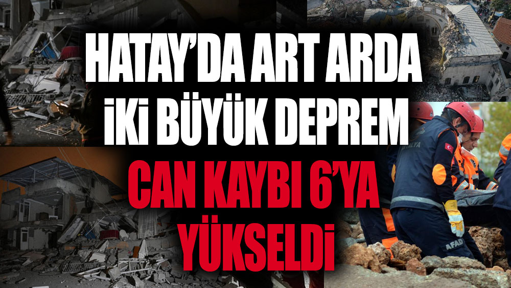 Hatay depremlerinde can kaybı 6'ya yükseldi!