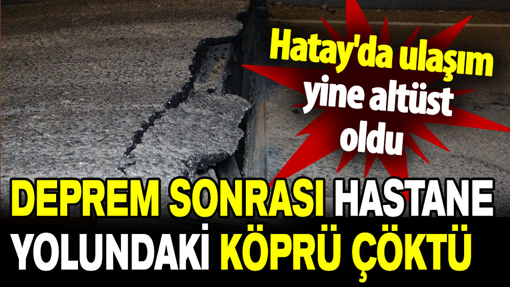 Hatay'da deprem sonrası hastane yolundaki köprü çöktü!