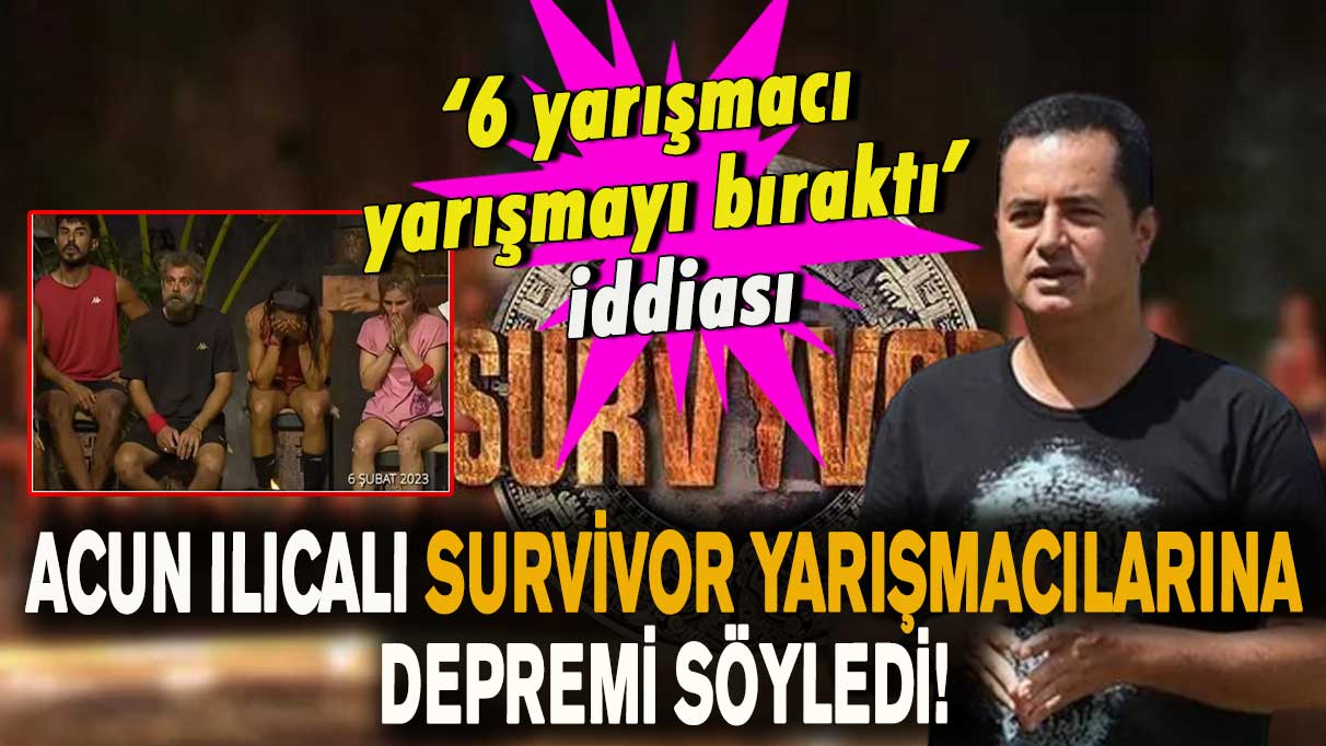 Acun Ilıcalı Survivor yarışmacılarına depremi söyledi! ‘6 yarışmacı yarışmayı bıraktı’ iddiası