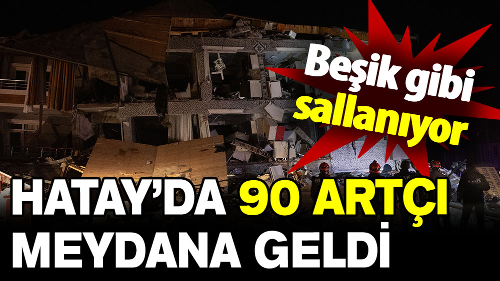 Hatay beşik gibi sallanıyor: 90 artçı meydana geldi!