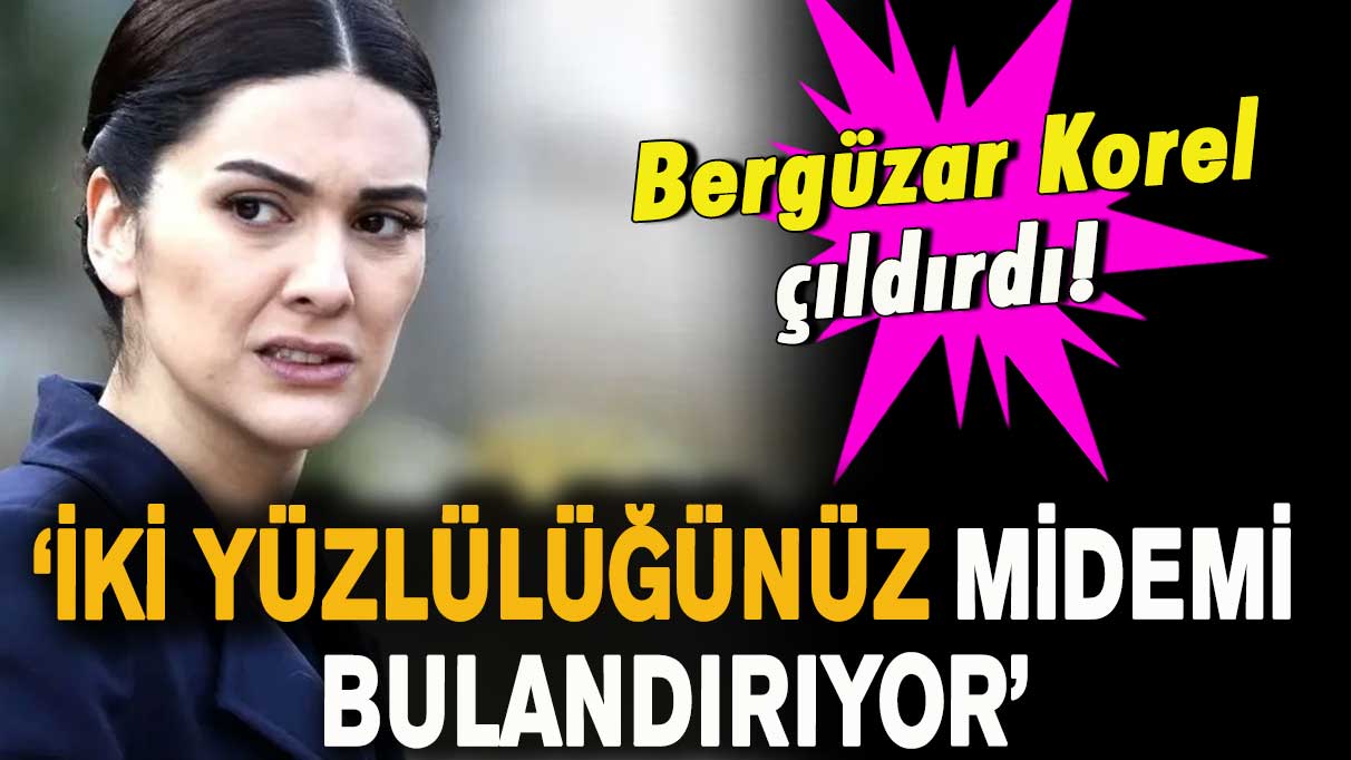 Bergüzar Korel çıldırdı! 'İki yüzlülüğünüz midemi bulandırıyor'