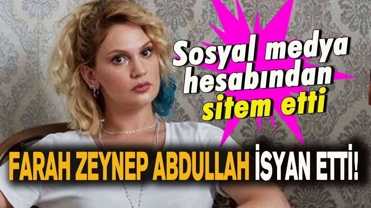 Farah Zeynep Abdullah isyan etti!