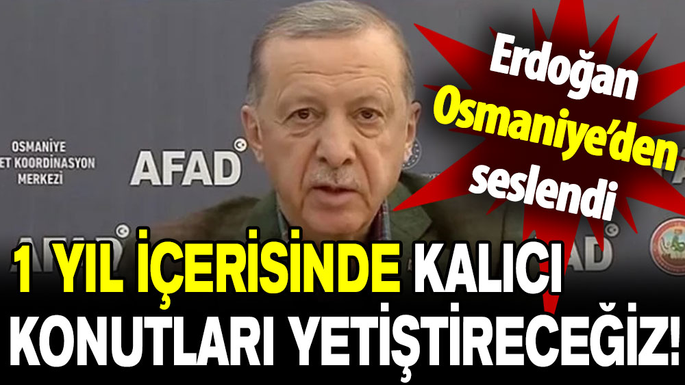 Cumhurbaşkanı Erdoğan: 1 yıl içerisinde kalıcı konutları yetiştireceğiz