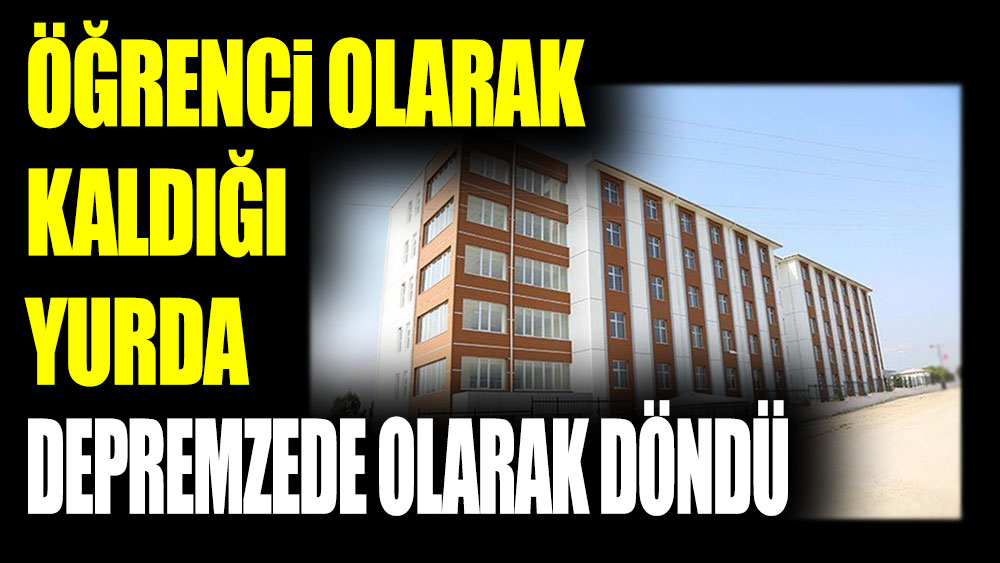 Öğrenci olarak kaldığı yurda depremzede olarak döndü