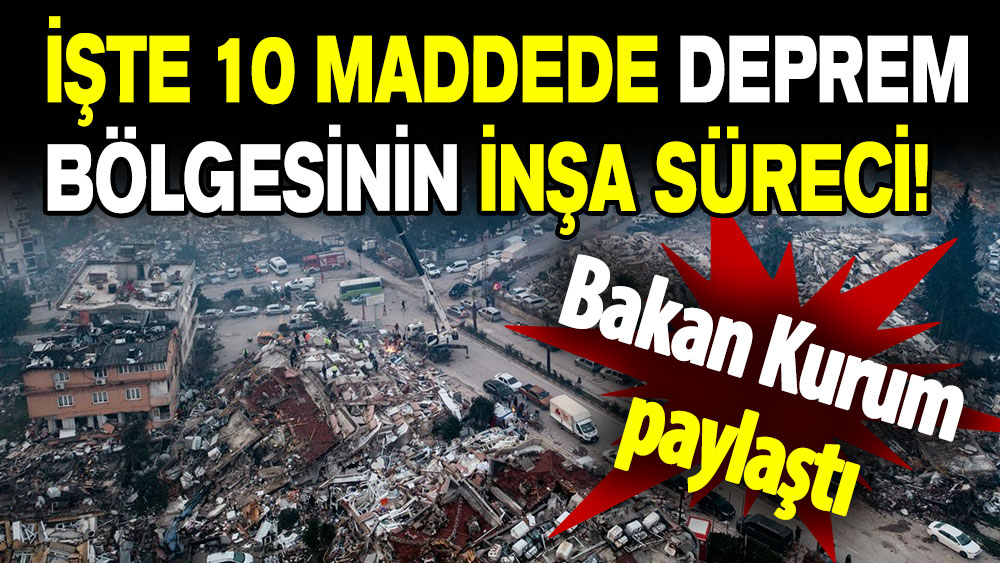 Bakan Kurum 10 maddede deprem bölgesinin inşa sürecini paylaştı!