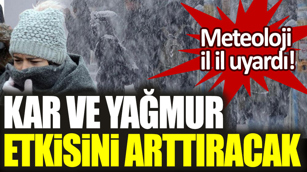 Meteoroloji il il açıkladı! Kar ve yağmur etkisini artıracak