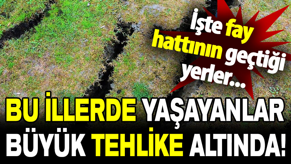 Bu illerde yaşayanlar büyük tehlike altında: Fay hattı buradan geçiyor!