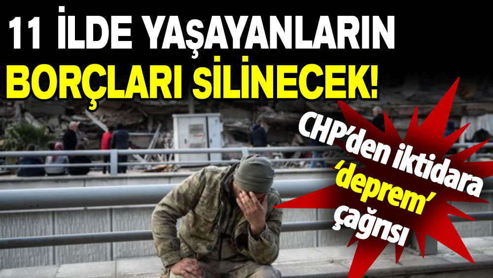 CHP’den iktidara ‘deprem’ çağrısı: 11 ilde yaşayanların tüm borçları silinecek!