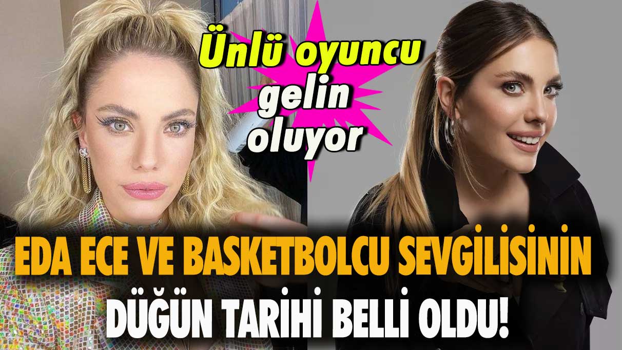 Eda Ece gelin oluyor! Basketbolcu sevgilisi ile düğün tarihi belli oldu!