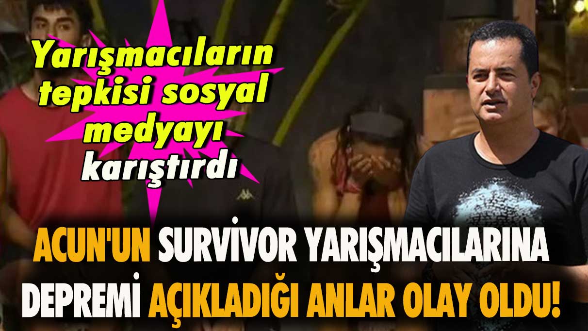 Acun'un Survivor yarışmacılarına depremi açıkladığı anlar olay oldu: Yarışmacıların tepkisi sosyal medyayı karıştırdı