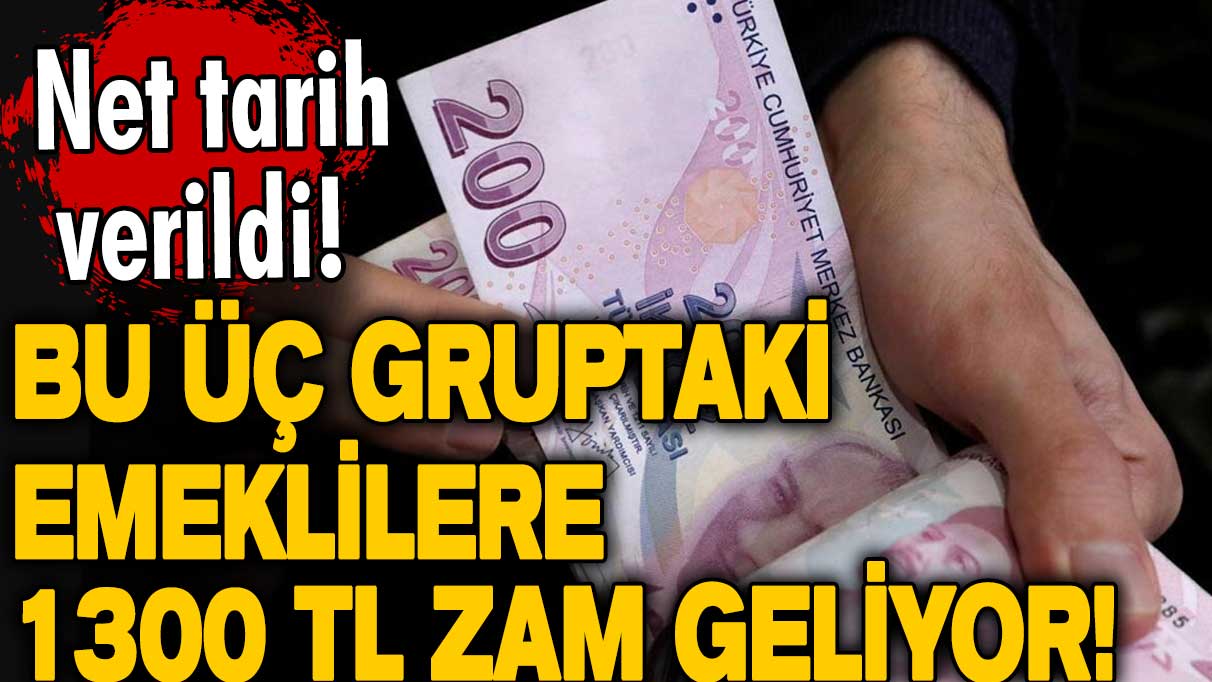 Bu üç gruptaki emeklilere 1300 TL zam geliyor! Net tarih verildi!