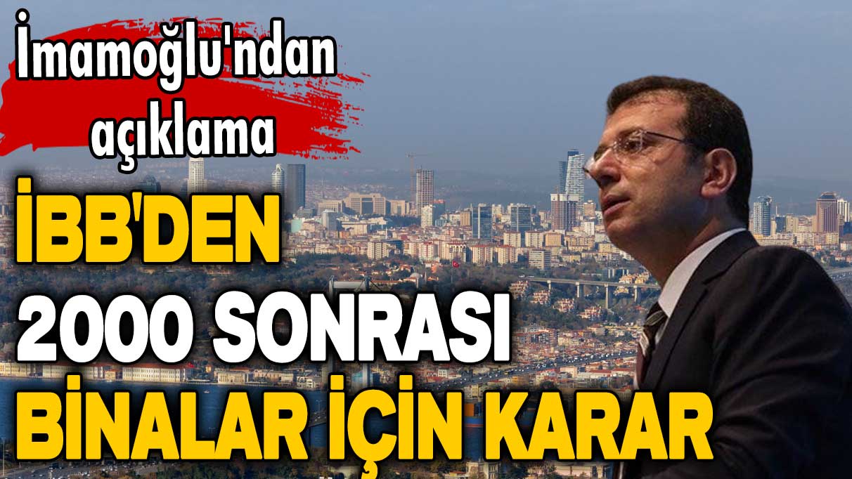 Ekrem İmamoğlu açıkladı: İBB'den 2000 sonrası binalar için karar