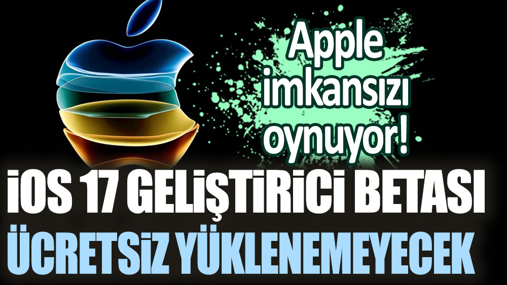 Apple imkansızı oynuyor! iOS 17 geliştirici betası ücretsiz yüklenemeyecek