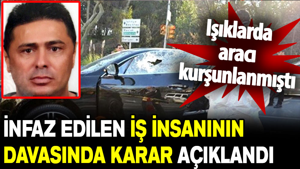 Işıklarda infaz edilen iş adamının davasında karar açıklandı!