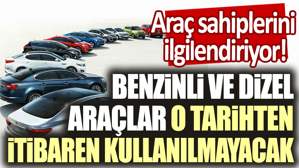 Araç sahiplerini ilgilendiriyor! Benzinli ve dizel araçlar o tarihten itibaren kullanılmayacak