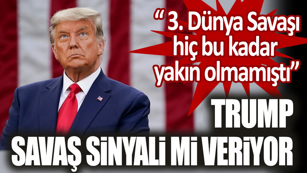 Donal Trump savaş sinayali mi veriyor! 3. Dünya Savaşı hiç bu kadar yakın olmamıştı