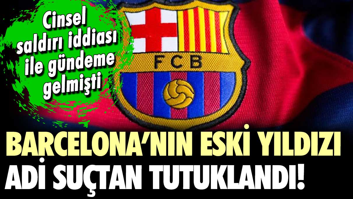 Cinsel saldırıda bulunduğu iddia edilmişti: Eski Barcelonalı yıldız adi suçtan tutuklandı