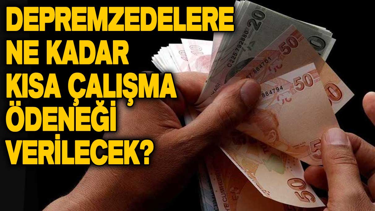 Depremzedelere ne kadar Kısa Çalışma Ödeneği verilecek? İşte 3 asgari ücretin ortalaması...