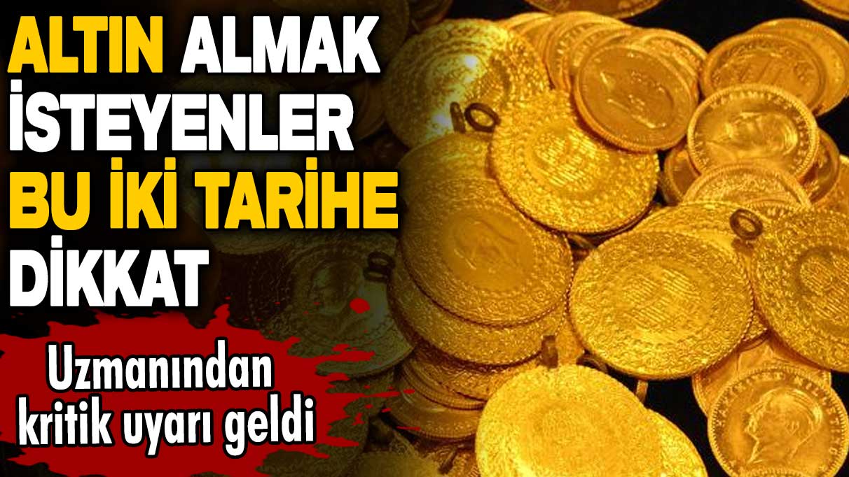 Altın almak isteyenler bu iki tarihe dikkat! Uzmanından kritik uyarı geldi