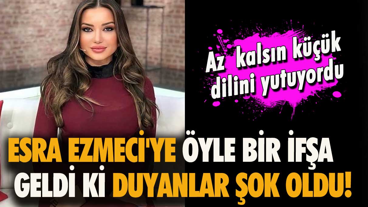 Esra Ezmeci'ye öyle bir ifşa geldi ki duyanlar şok oldu! Az kalsın küçük dilini yutuyordu