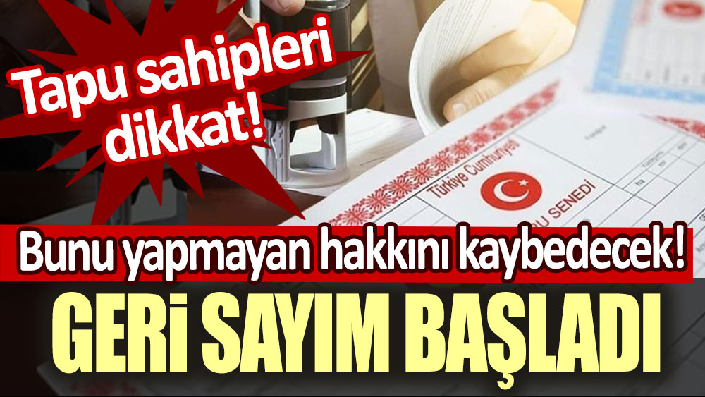 Tapu sahipleri dikkat: Geri sayım başladı! Bunu yapmayan hakkını kaybedecek