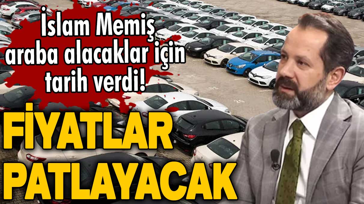 İslam Memiş araba alacaklar için tarih verdi! Fiyatlar patlayacak