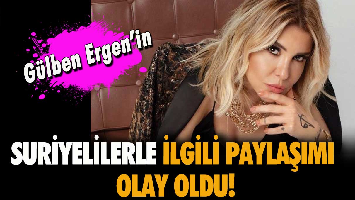 Gülben Ergen'in Suriyelilerle ilgili paylaşımı olay oldu!