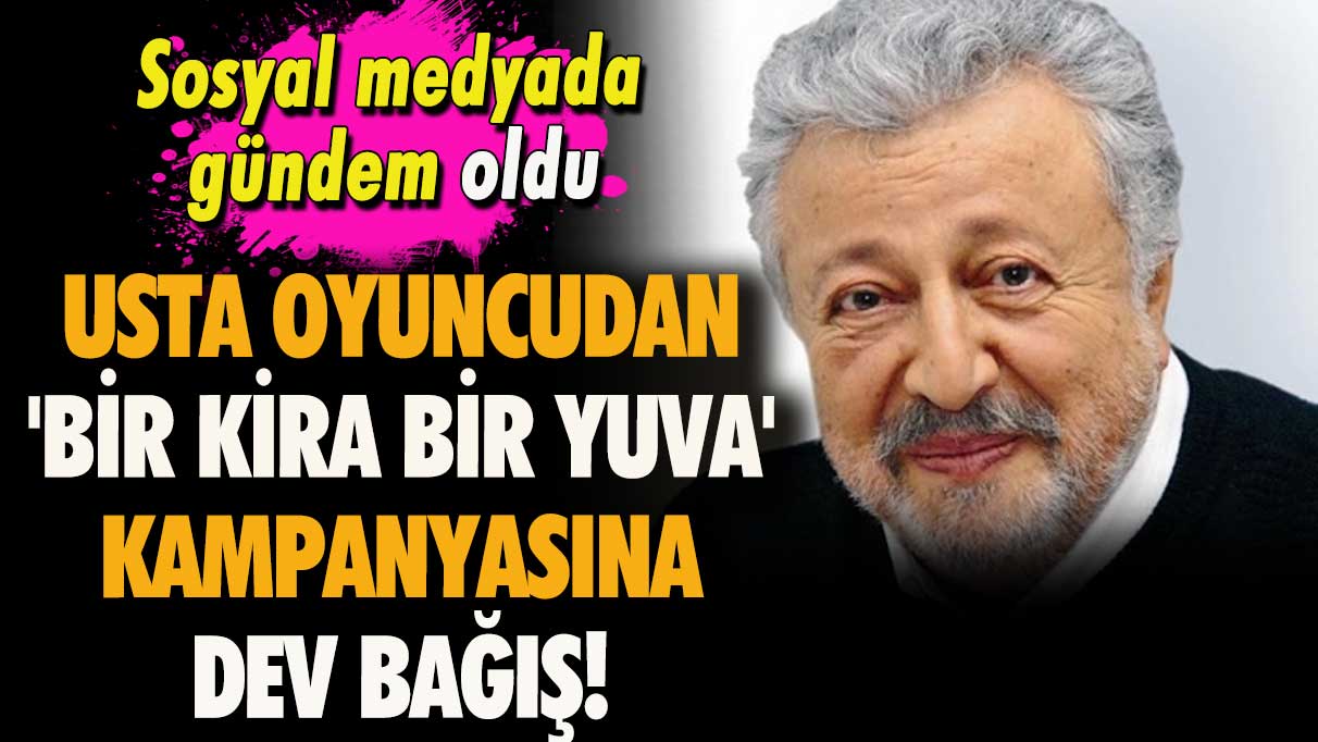 Usta oyuncudan 'Bir Kira Bir Yuva' kampanyasına dev bağış!