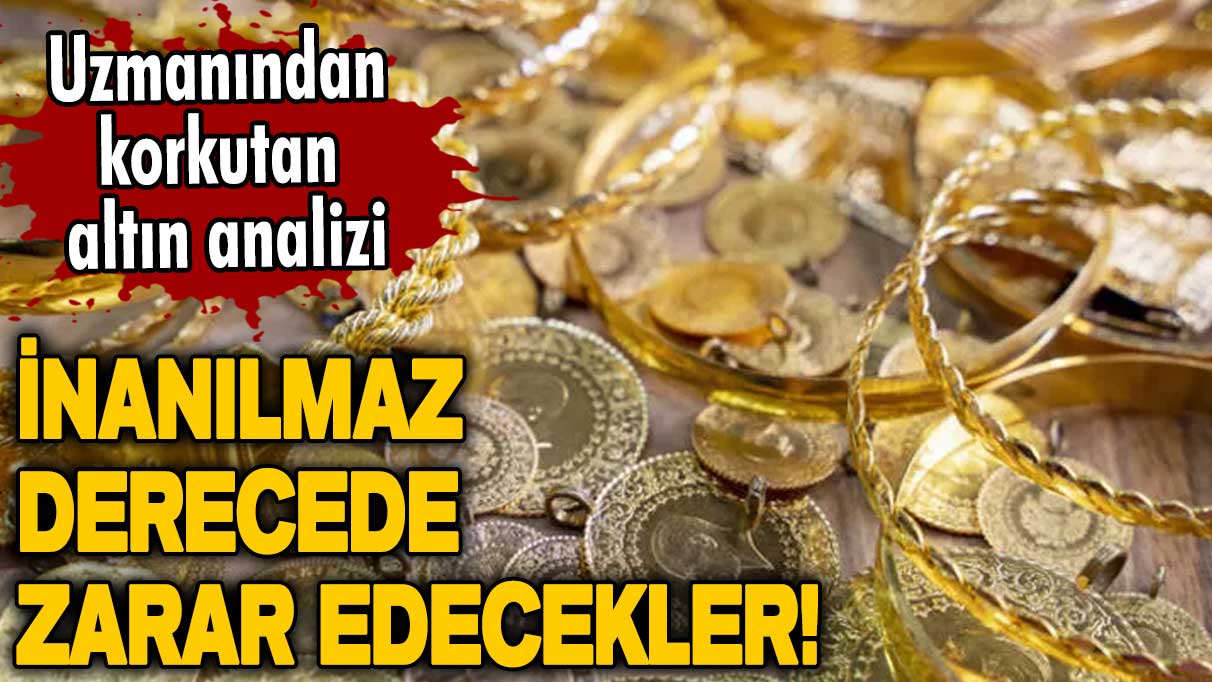 Uzmanından korkutan altın analizi: İnanılmaz derecede zarar edecekler!