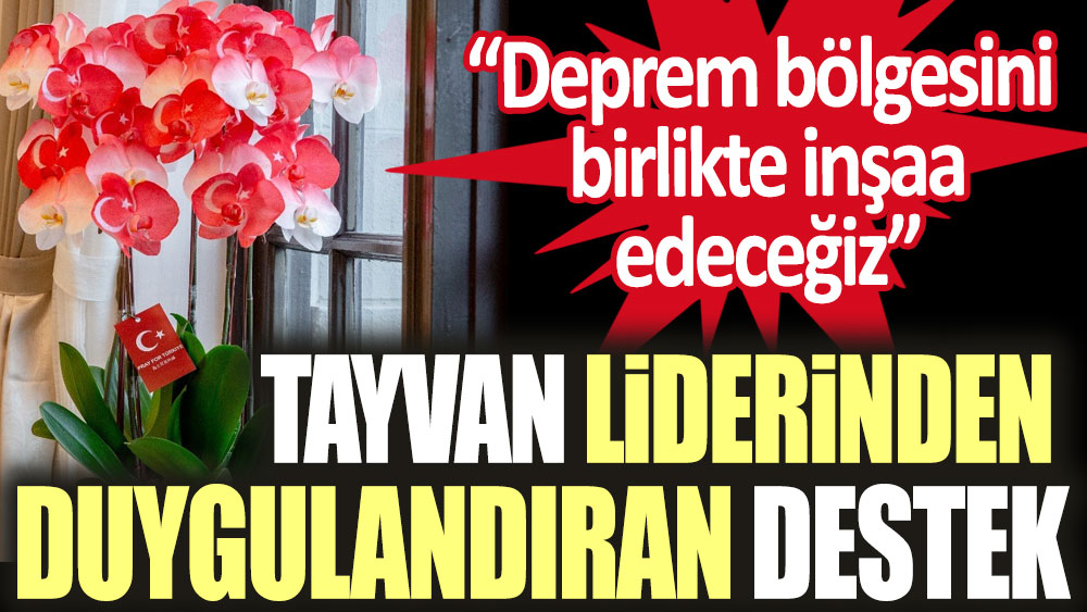 Tayvan liderinden orkideli Türkiye'ye destek