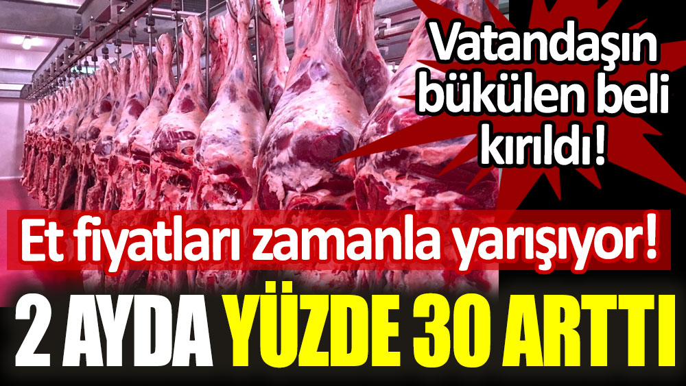 Et fiyatları zamanla yarışıyor: 2 ayda yüzde 30 arttı!